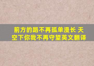 前方的路不再孤单漫长 天空下你我不再守望英文翻译